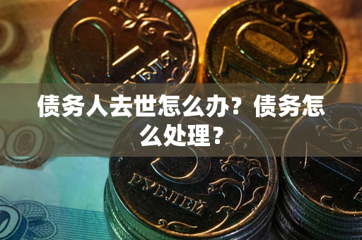 北京债务人去世怎么办？债务怎么处理？