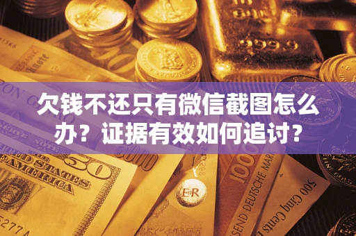 北京欠钱不还只有微信截图怎么办？证据有效如何追讨？