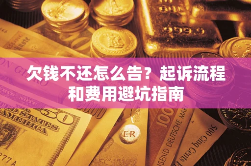 北京欠钱不还怎么告?起诉流程和费用避坑指南 北京欠钱不还怎么告?起诉流程和费用避坑指南