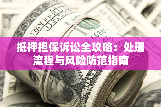 北京抵押担保诉讼全攻略：处理流程与风险防范指南