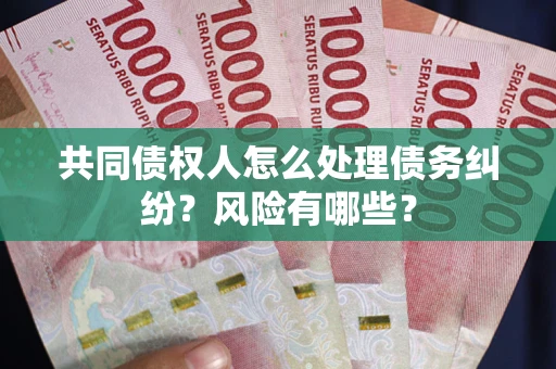 北京共同债权人怎么处理债务纠纷？风险有哪些？
