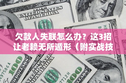 北京欠款人失联怎么办？这3招让老赖无所遁形（附实战技巧）