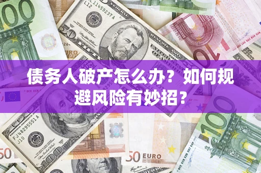 北京债务人破产怎么办？如何规避风险有妙招？