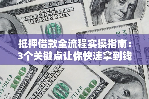 北京抵押借款全流程实操指南：3个关键点让你快速拿到钱