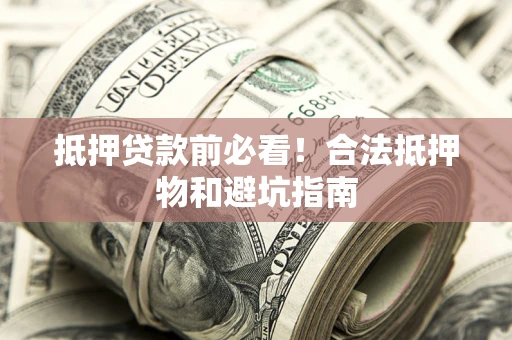 北京抵押贷款前必看！合法抵押物和避坑指南