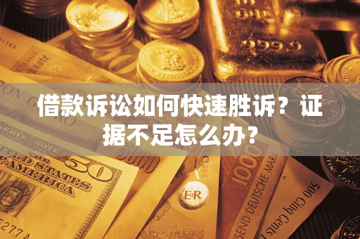 北京借款诉讼如何快速胜诉？证据不足怎么办？