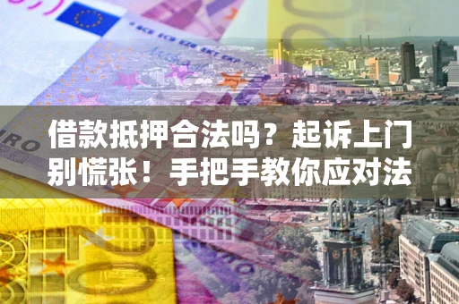 北京借款抵押合法吗？起诉上门别慌张！手把手教你应对法律程序