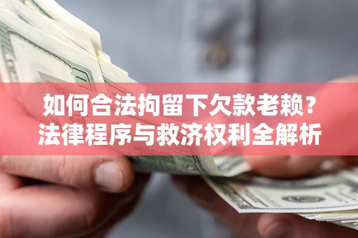 北京如何合法拘留下欠款老赖？法律程序与救济权利全解析