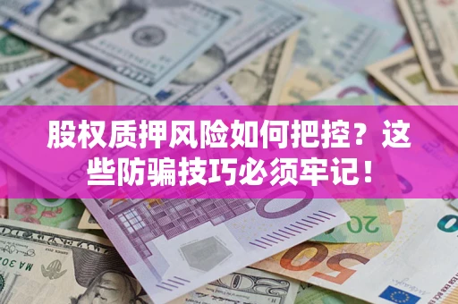北京股权质押风险如何把控？这些防骗技巧必须牢记！