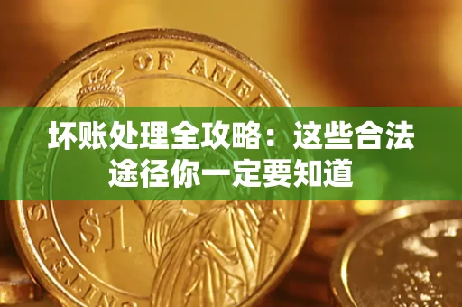 北京坏账处理全攻略：这些合法途径你一定要知道