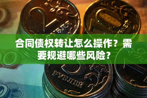 北京合同债权转让怎么操作？需要规避哪些风险？