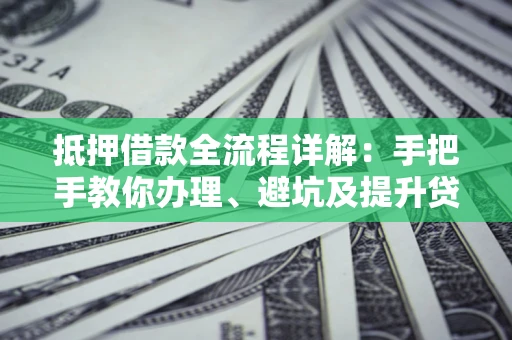 北京抵押借款全流程详解：手把手教你办理、避坑及提升贷款额度
