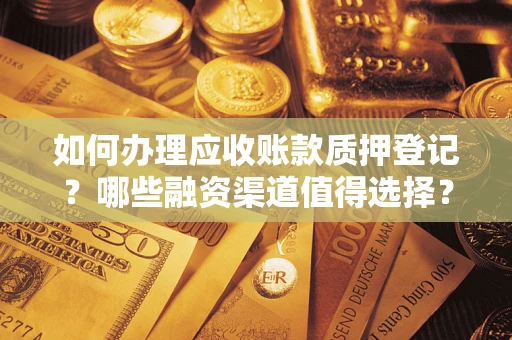 北京如何办理应收账款质押登记？哪些融资渠道值得选择？