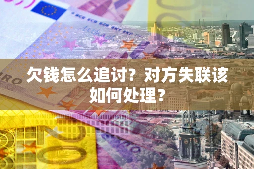 北京欠钱怎么追讨？对方失联该如何处理？