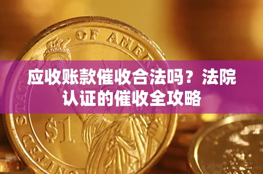 北京应收账款催收合法吗？法院认证的催收全攻略