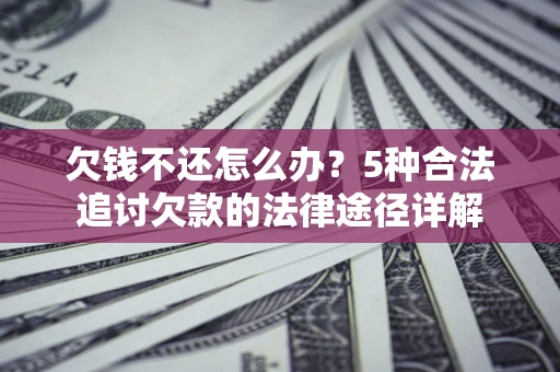 北京欠钱不还怎么办？5种合法追讨欠款的法律途径详解