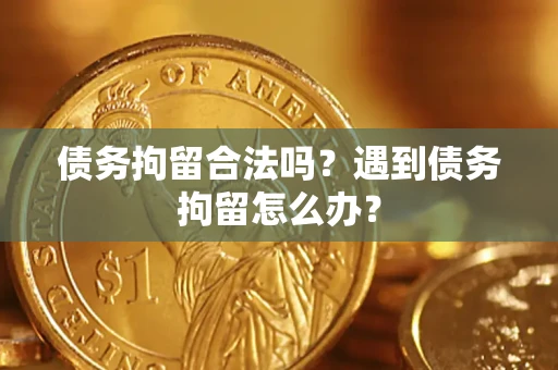 北京债务拘留合法吗？遇到债务拘留怎么办？