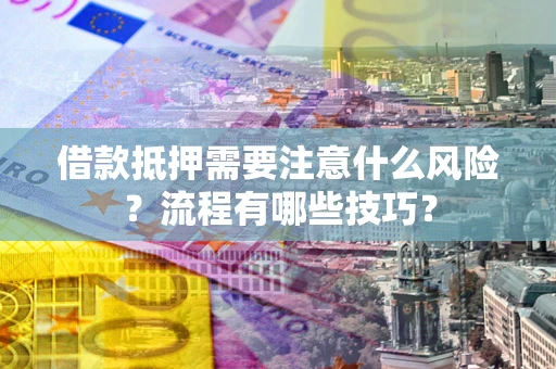 北京借款抵押需要注意什么风险？流程有哪些技巧？