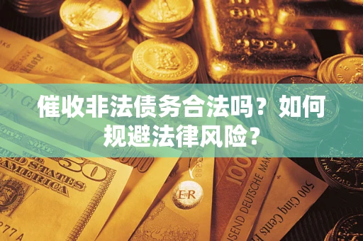 北京催收非法债务合法吗？如何规避法律风险？
