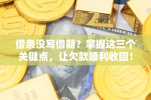 北京借条没写借期？掌握这三个关键点，让欠款顺利收回！