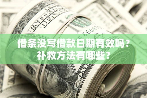 北京借条没写借款日期有效吗?补救方法有哪些? 北京借条没写借款日期有效吗?补救方法有哪些?