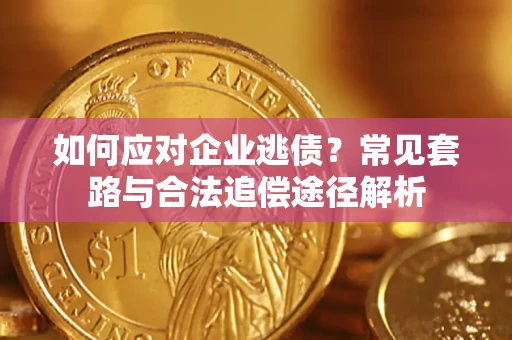 北京如何应对企业逃债？常见套路与合法追偿途径解析