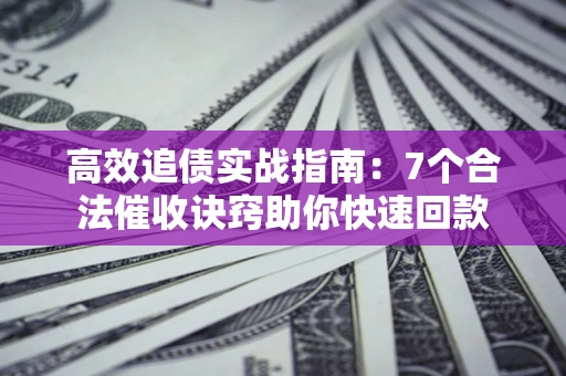北京高效追债实战指南：7个合法催收诀窍助你快速回款