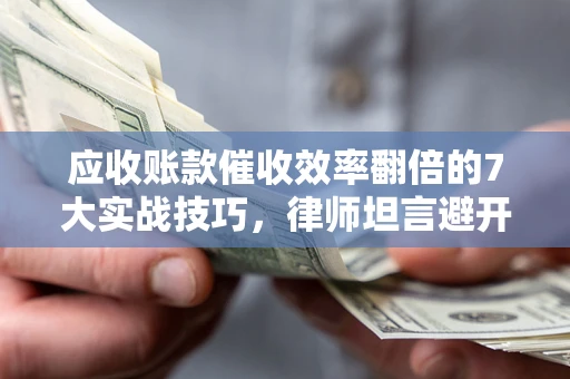 北京应收账款催收效率翻倍的7大实战技巧，律师坦言避开这些法律雷区最关键