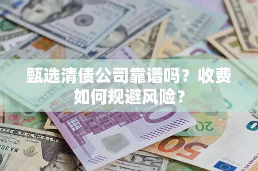北京甄选清债公司靠谱吗？收费如何规避风险？