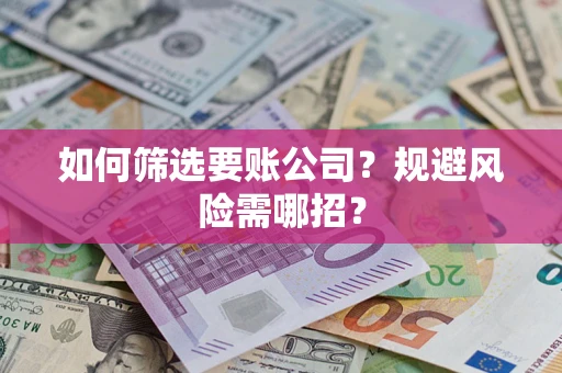 北京如何筛选要账公司？规避风险需哪招？