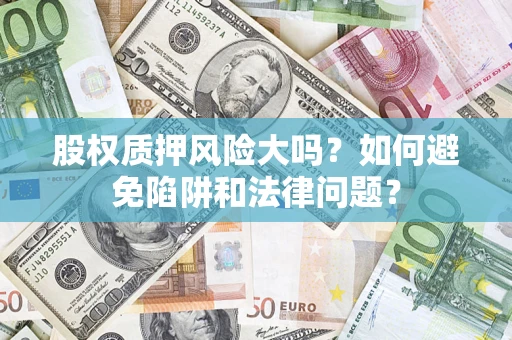 北京股权质押风险大吗？如何避免陷阱和法律问题？