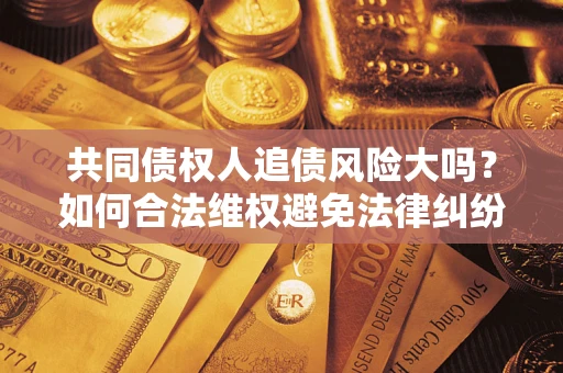 北京共同债权人追债风险大吗？如何合法维权避免法律纠纷？