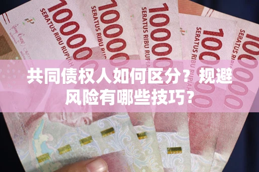 北京共同债权人如何区分？规避风险有哪些技巧？