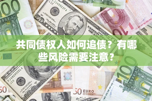 北京共同债权人如何追债？有哪些风险需要注意？