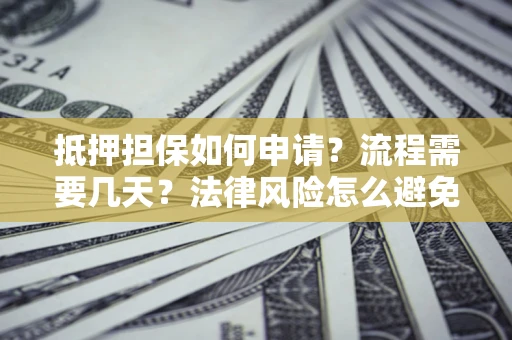 北京抵押担保如何申请？流程需要几天？法律风险怎么避免？避坑指南