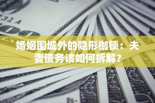 北京婚姻围城外的隐形枷锁：夫妻债务该如何拆解？