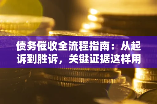 北京债务催收全流程指南：从起诉到胜诉，关键证据这样用