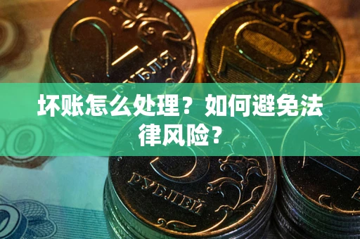 北京坏账怎么处理？如何避免法律风险？