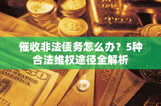 北京催收非法债务怎么办？5种合法维权途径全解析
