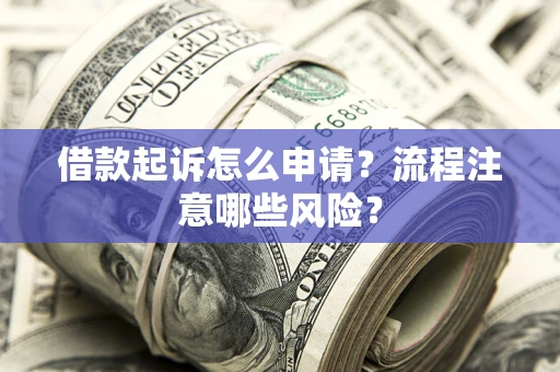 北京借款起诉怎么申请？流程注意哪些风险？