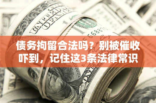 北京债务拘留合法吗?别被催收吓到,记住这3条法律常识 北京债务拘留合法吗?别被催收吓到,记住这3条法律常识