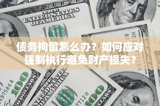 北京债务拘留怎么办？如何应对强制执行避免财产损失？