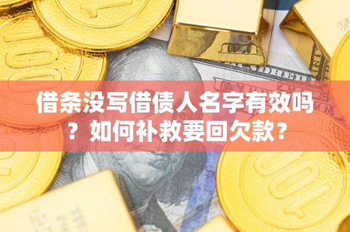 北京借条没写借债人名字有效吗？如何补救要回欠款？