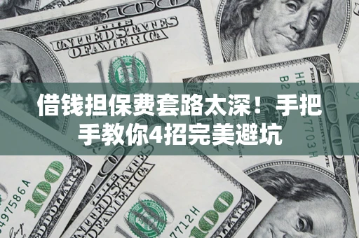 北京借钱担保费套路太深！手把手教你4招完美避坑