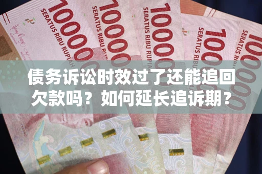 北京债务诉讼时效过了还能追回欠款吗？如何延长追诉期？