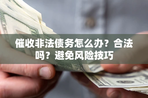 北京催收非法债务怎么办？合法吗？避免风险技巧