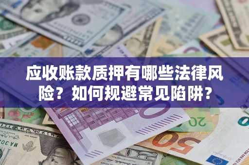 北京应收账款质押有哪些法律风险？如何规避常见陷阱？