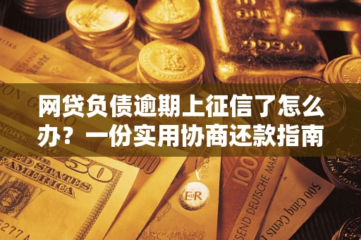 北京网贷负债逾期上征信了怎么办？一份实用协商还款指南请收好