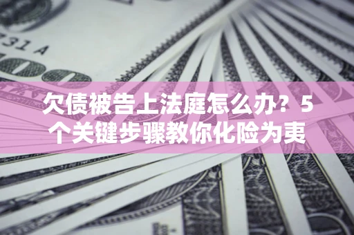 北京欠债被告上法庭怎么办？5个关键步骤教你化险为夷
