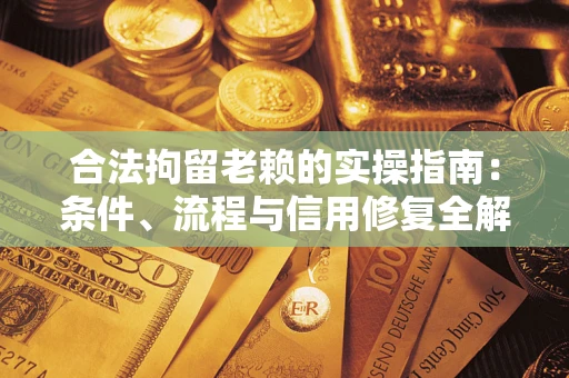 北京合法拘留老赖的实操指南:条件、流程与信用修复全解析 北京合法拘留老赖的实操指南:条件、流程与信用修复全解析